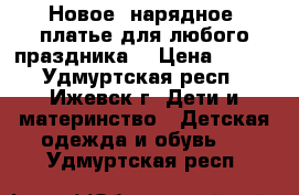 Новое  нарядное  платье для любого праздника. › Цена ­ 750 - Удмуртская респ., Ижевск г. Дети и материнство » Детская одежда и обувь   . Удмуртская респ.